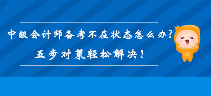 2019年中級會計師備考不在狀態(tài)怎么辦？五步對策輕松解決！
