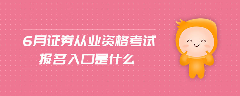 6月證券從業(yè)資格考試報名入口是什么