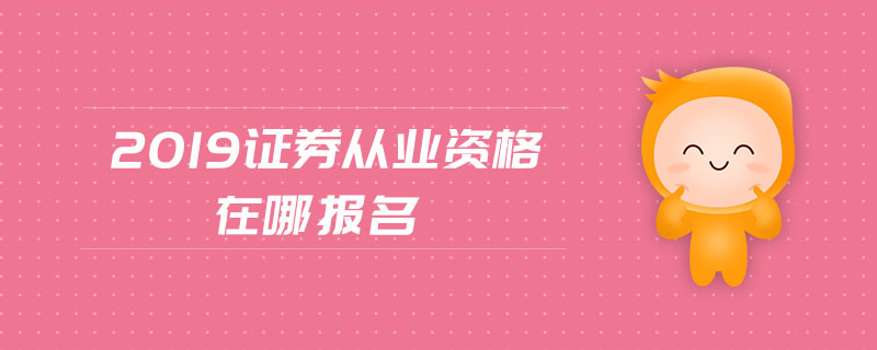 2019證券從業(yè)資格在哪報名