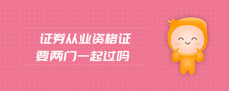 證券從業(yè)資格證要兩門一起過嗎
