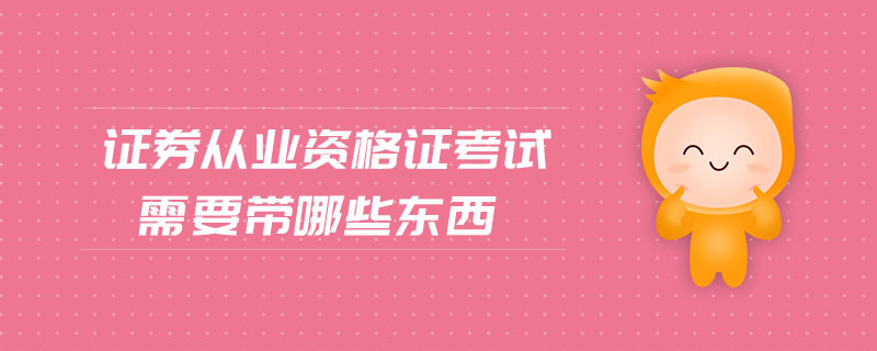 證券從業(yè)資格證考試需要帶哪些東西
