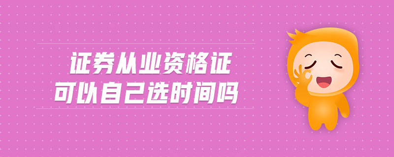 證券從業(yè)資格證可以自己選時間嗎