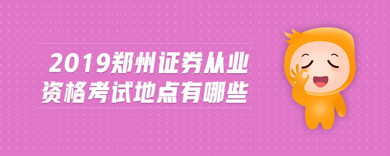 2019鄭州證券從業(yè)資格考試地點(diǎn)有哪些