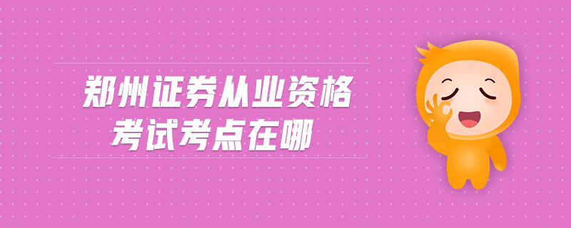 鄭州證券從業(yè)資格考試考點(diǎn)在哪