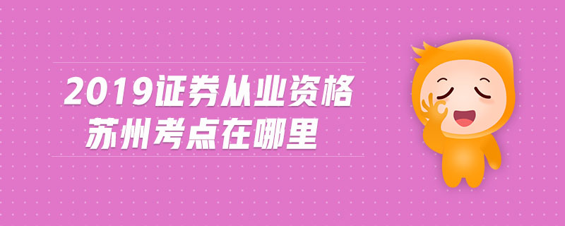 2019證券從業(yè)資格蘇州考點(diǎn)在哪里
