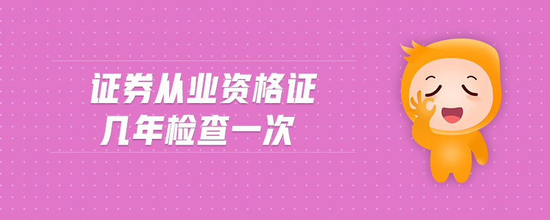 證券從業(yè)資格證幾年檢查一次