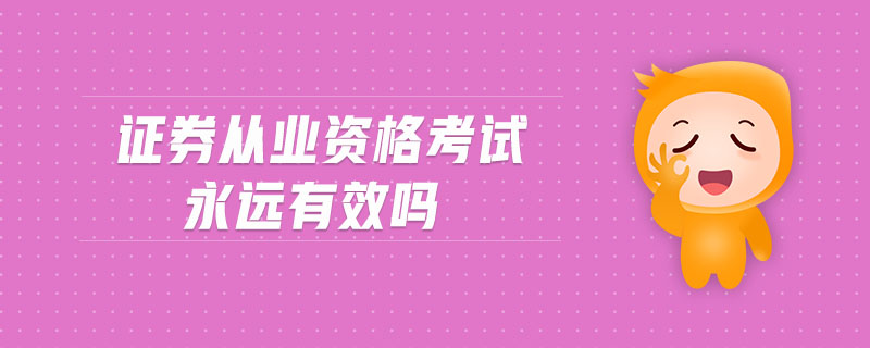 證券從業(yè)資格考試永遠(yuǎn)有效嗎
