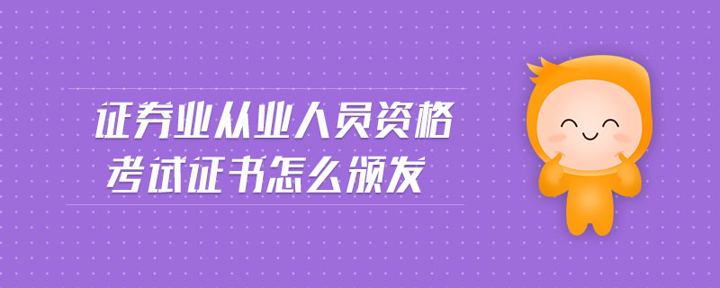 證券業(yè)從業(yè)人員資格考試證書怎么頒發(fā)