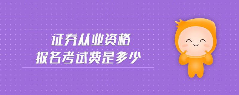 證券從業(yè)資格報(bào)名考試費(fèi)是多少