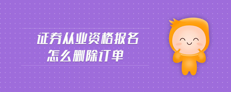 證券從業(yè)資格報(bào)名怎么刪除訂單