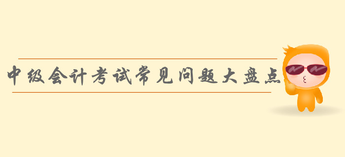 速看！中級會計考試常見問題大盤點