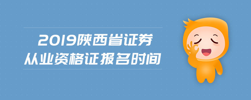 2019陜西省證券從業(yè)資格證報名時間