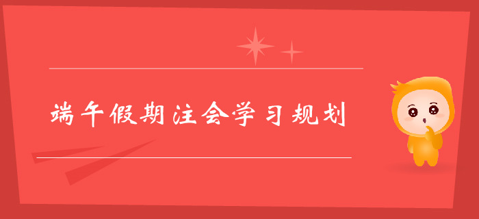 注冊會計(jì)師端午假期學(xué)習(xí)規(guī)劃，不容錯(cuò)過！