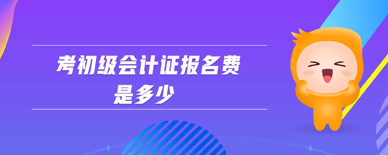 考初級會計證報名費是多少