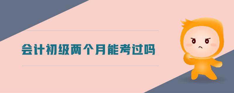會(huì)計(jì)初級(jí)兩個(gè)月能考過(guò)嗎