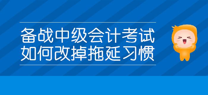 備戰(zhàn)中級會計考試，如何改掉拖延習慣？