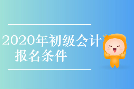 貴州省六盤水市2020年初級(jí)會(huì)計(jì)考試報(bào)名條件是什么？