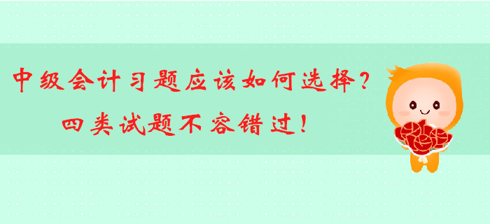 中級會計備考習題應該如何選擇？四類試題不容錯過！