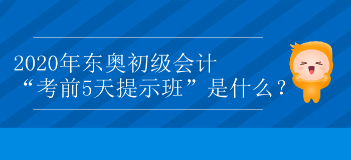 2020年東奧初級(jí)會(huì)計(jì)“考前5天提示班”是什么？