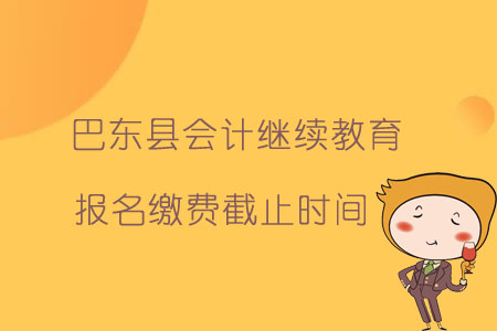 巴東縣會(huì)計(jì)繼續(xù)教育報(bào)名繳費(fèi)截止時(shí)間