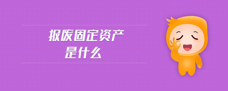 報(bào)廢固定資產(chǎn)是什么