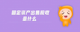 固定資產出售稅收是什么