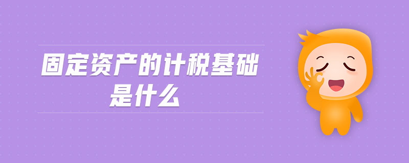 固定資產(chǎn)的計稅基礎(chǔ)是什么
