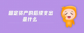 固定資產的后續(xù)支出是什么
