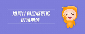如何計(jì)算應(yīng)收票據(jù)的到期值