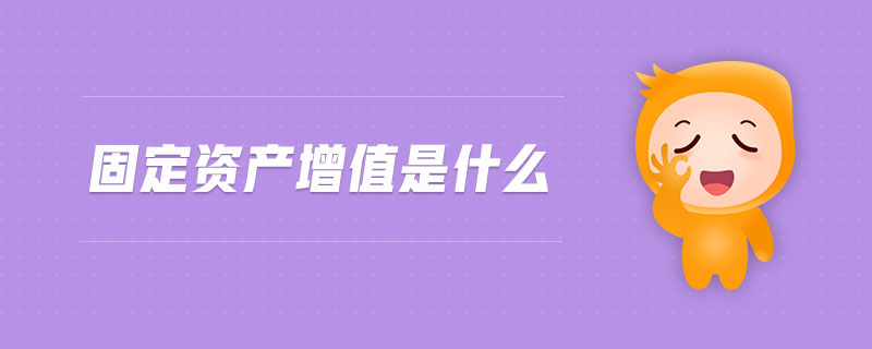 固定資產(chǎn)增值是什么