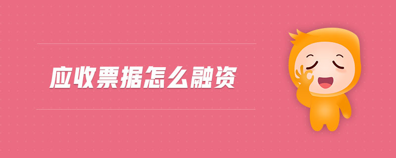 應收票據(jù)怎么融資 應收票據(jù)怎么融資