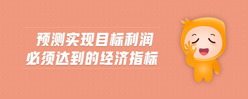 預測實現(xiàn)目標利潤必須達到的經(jīng)濟指標