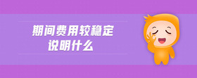 期間費用較穩(wěn)定說明什么