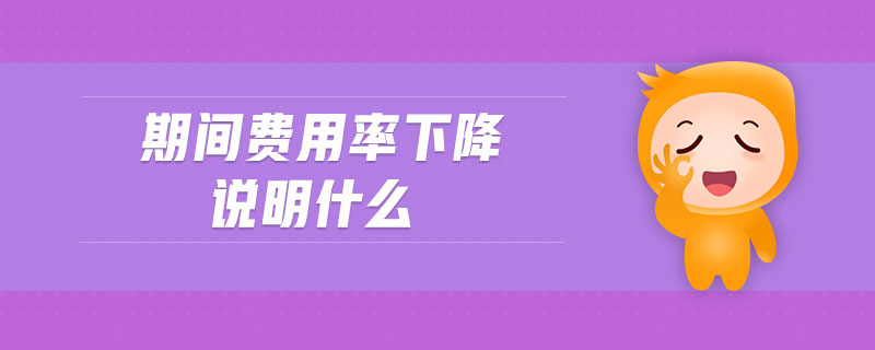 期間費(fèi)用率下降說明什么