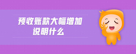 預(yù)收賬款大幅增加說明什么