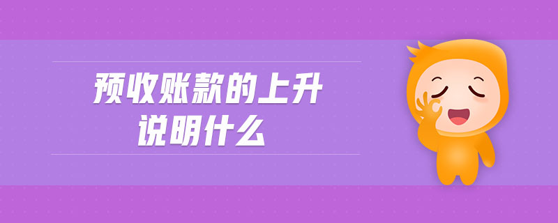 預(yù)收賬款的上升說(shuō)明什么