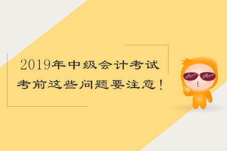 2019年中級(jí)會(huì)計(jì)考試，考前這些問(wèn)題要注意！