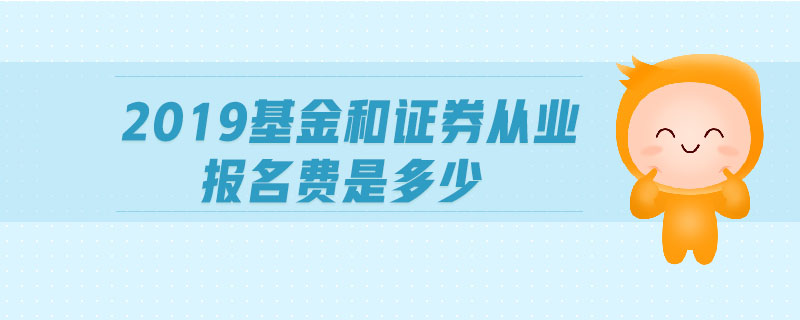 2019基金和證券從業(yè)報名費(fèi)是多少