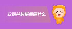 公司并購(gòu)基金是什么
