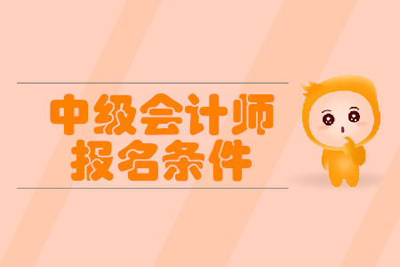 2020年吉林長春中級會計師報名條件工作年限什么要求？