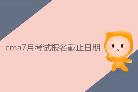 cma7月考試報(bào)名截止日期是什么時(shí)候？