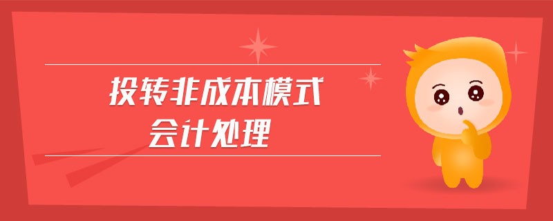 投轉(zhuǎn)非成本模式會計處理