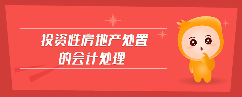 投資性房地產處置的會計處理 投資性房地產處置的會計處理