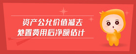 資產(chǎn)公允價值減去處置費(fèi)用后凈額估計