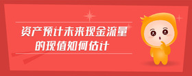 資產(chǎn)預(yù)計未來現(xiàn)金流量的現(xiàn)值如何估計