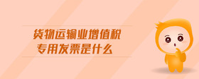 貨物運輸業(yè)增值稅專用發(fā)票是什么