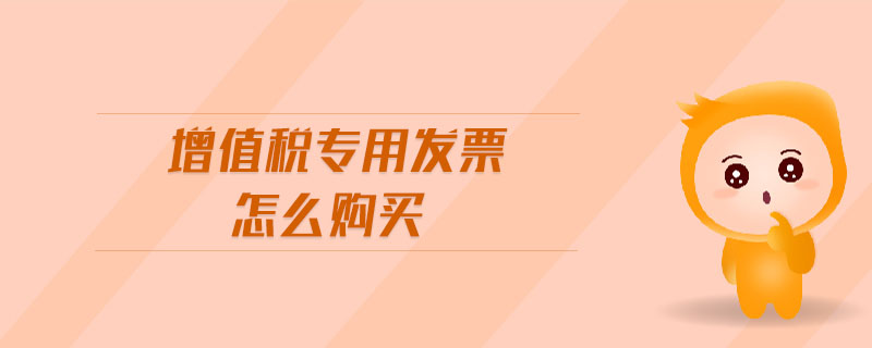 增值稅專(zhuān)用發(fā)票怎么購(gòu)買(mǎi)