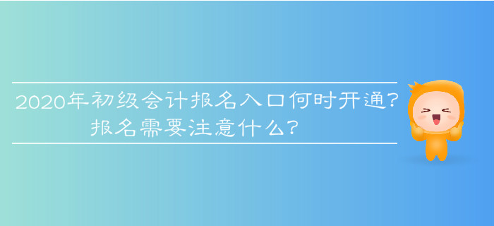 2020年初級會計報名入口何時開通？報名需要注意什么？