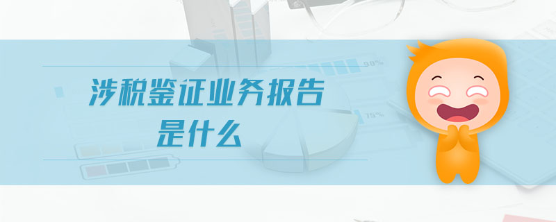 涉稅鑒證業(yè)務報告是什么