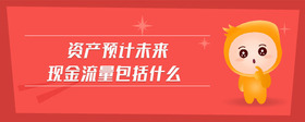 資產(chǎn)預(yù)計未來現(xiàn)金流量包括什么